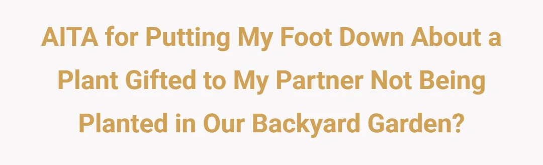 AITA for putting my foot down about a plant gifted to my partner not being planted in our backyard garden?