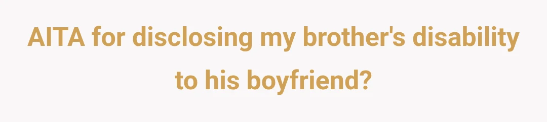 AITA for disclosing my brother's disability to his boyfriend?