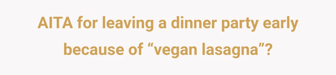 AITA for leaving a dinner party early because of “vegan lasagna”?