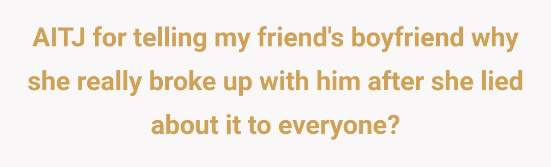 AITJ for telling my friend's boyfriend why she really broke up with him after she lied about it to everyone?