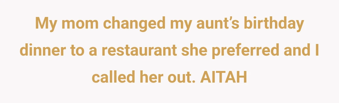 My mom changed my aunt’s birthday dinner to a restaurant she preferred and I called her out. AITAH