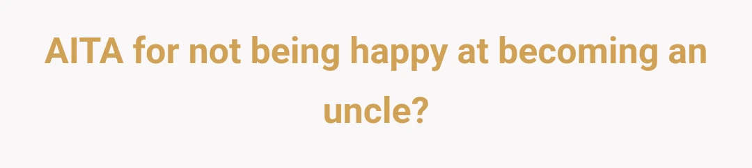 AITA for not being happy at becoming an uncle?