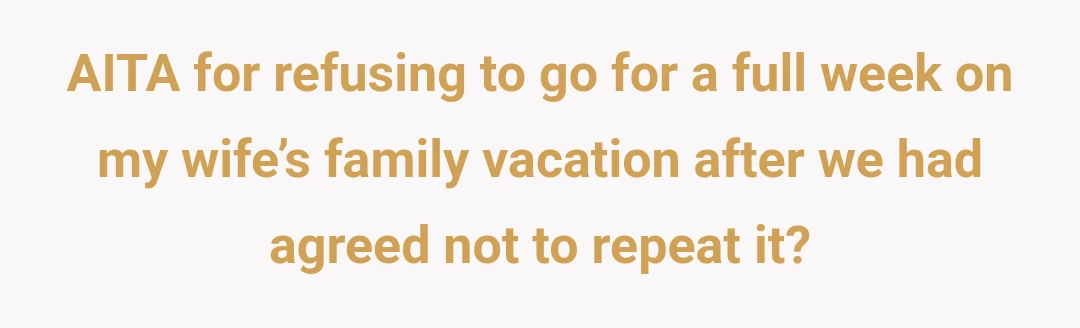 AITA for refusing to go for a full week on my wife’s family vacation after we had agreed not to repeat it?
