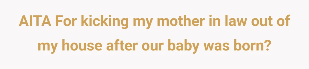 AITA For kicking my mother in law out of my house after our baby was born?