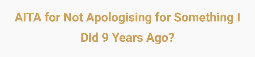 AITA for not apologising for something I did 9 years ago?