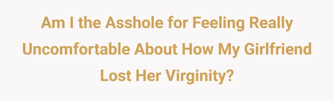 AIO for feeling really uncomfortable about how my girlfriend lost her virginity?