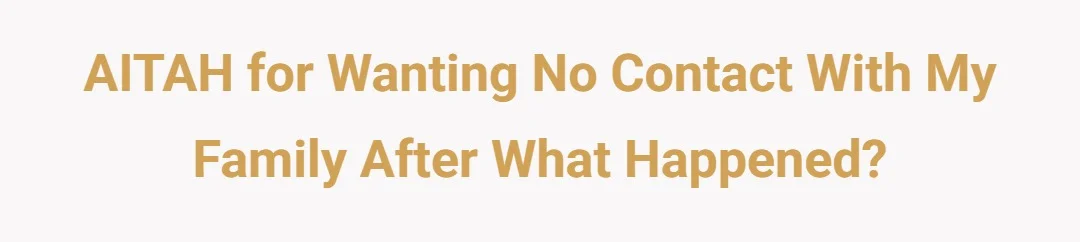 AITAH for wanting no contact with my family after what happened?