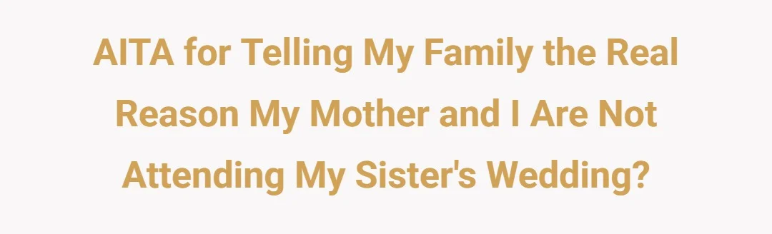 AITA for telling my family the real reason my mother and I are not attending my sister's wedding?