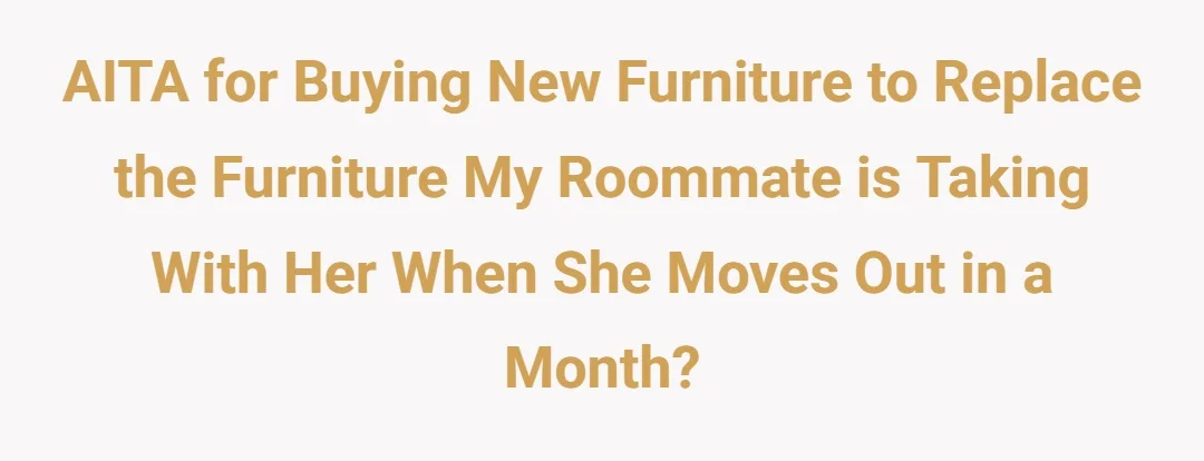 AITA for buying new furniture to replace the furniture my roommate is taking with her when she moves out in a month?