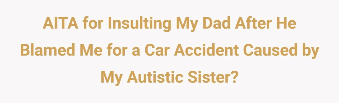 AITA for insulting my dad after he blamed me for a car accident caused by my autistic sister?