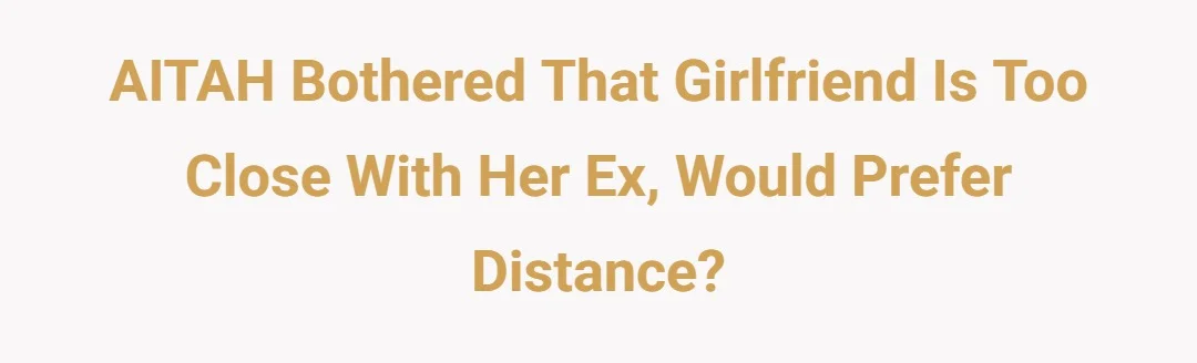 AITAH Bothered That Girlfriend Is Too Close With Her Ex, Would Prefer Distance?