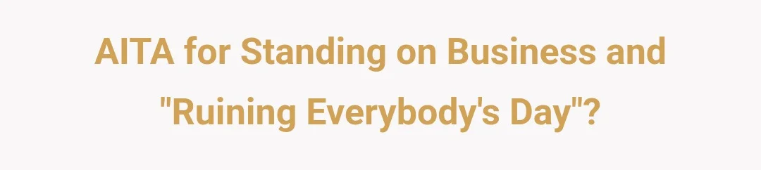 AITA for standing on business and "ruining everybody's day"?