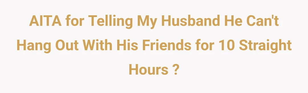 AITA for telling my husband he can't hang out with his friends for 10 straight hours ?