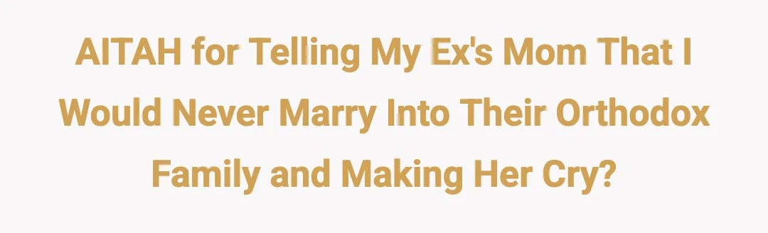AITAH for telling my ex's mom that I would never marry into their orthodox family and making her cry?