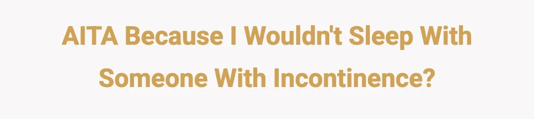AITA because I wouldn't sleep with someone with incontinence?