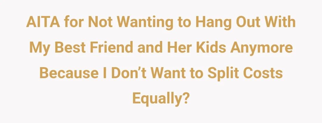 AITA for not wanting to hang out with my best friend and her kids anymore because I don’t want to split costs equally?