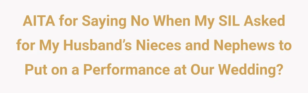 AITA for saying no when my SIL asked for my husband’s nieces and nephews to put on a performance at our wedding?