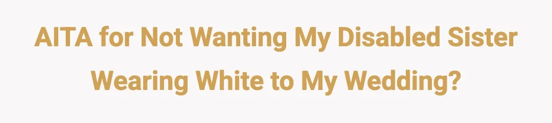 AITA for not wanting my disabled sister wearing white to my wedding?