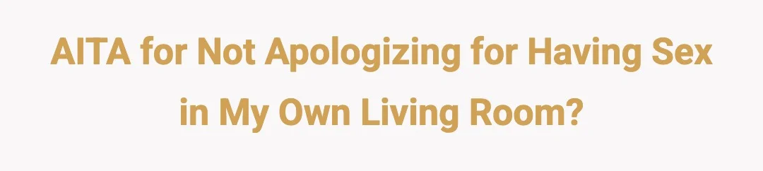 AITA for not apologizing for having sex in my own living room?