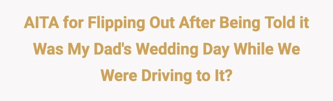 AITA for flipping out after being told it was my dad's wedding day while we were driving to it?