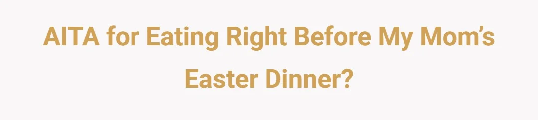 AITA for eating right before my mom’s Easter Dinner?