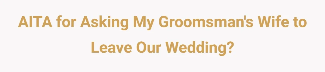 AITA For Asking My Groomsman's Wife To Leave Our Wedding?