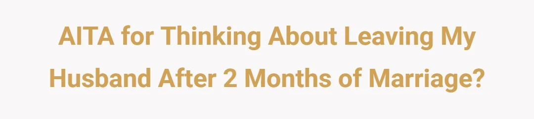 AITA for thinking about leaving my husband after 2 months of marriage.?