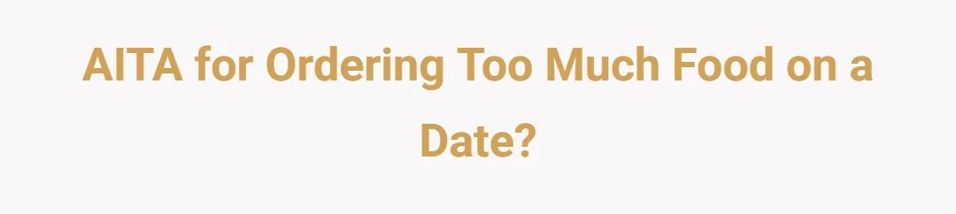 AITA for ordering too much food on a date?