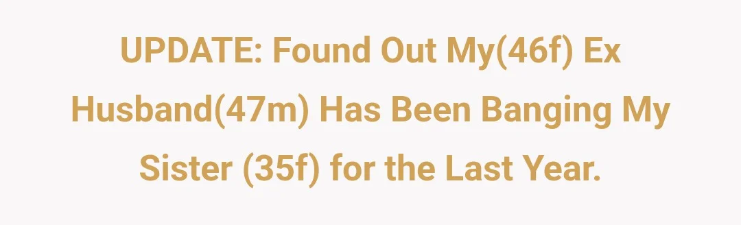 UPDATE: Found out my(46f) ex husband(47m) has been banging my sister (35f) for the last year.