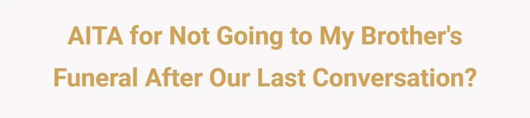 AITA for not going to my brother funeral after our last conversation ?