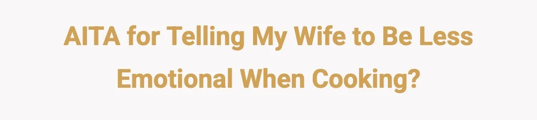 AITA for telling my wife to be less emotional when cooking?