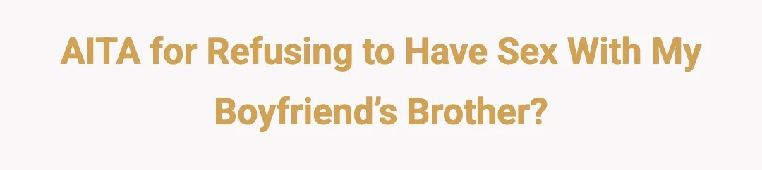 AITA for refusing to have sex with my boyfriend’s brother?