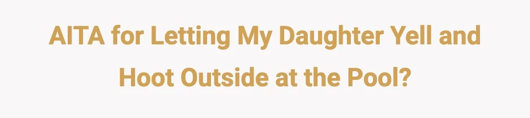 AITA for letting my daughter yell and hoot outside at the pool?