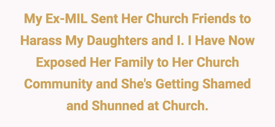 My ex-MIL sent her Church friends to harass my daughters and I. I have now exposed her family to her church community and she's getting shamed and shunned at Church.
