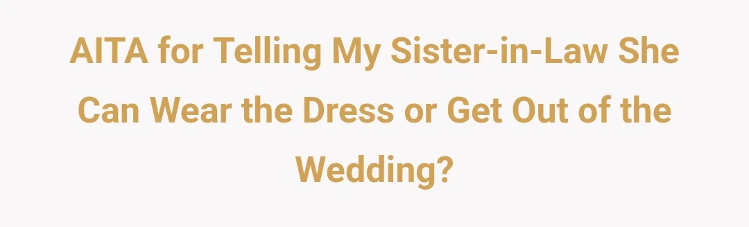 AITA for telling my sister in law she can wear the dress or get out of the wedding?