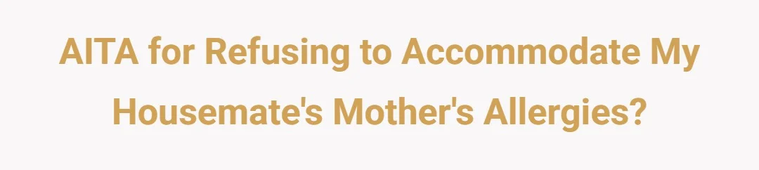 AITA for refusing to accommodate my housemate's mother's allergies?