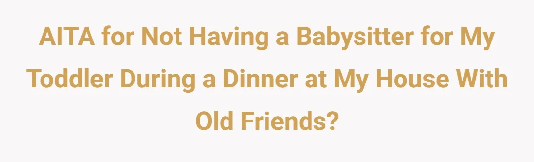 AITA for not having a babysitter for my toddler during a dinner at my house with old friends?