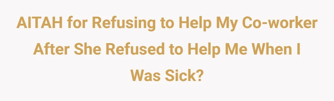 AITAH for refusing to help my co-worker after she refused to help me when I was sick?