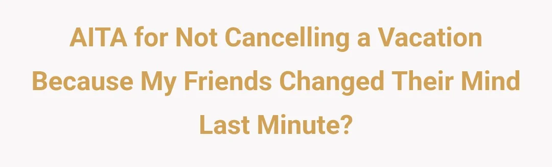 AITA for not cancelling a vacation because my friends changed their mind last minute?