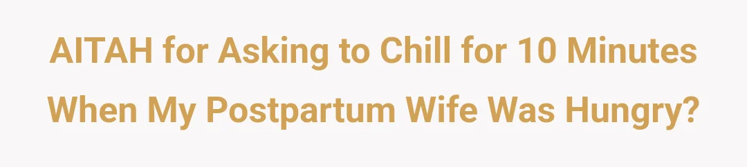 AITAH for asking to chill for 10 minutes when my postpartum wife was hungry?