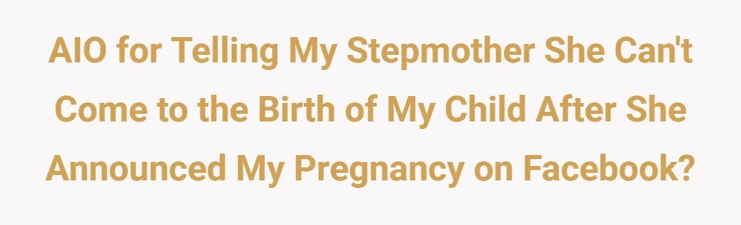 AIO for telling my stepmother she can't come to the birth of my child after she announced my pregnancy on Facebook?