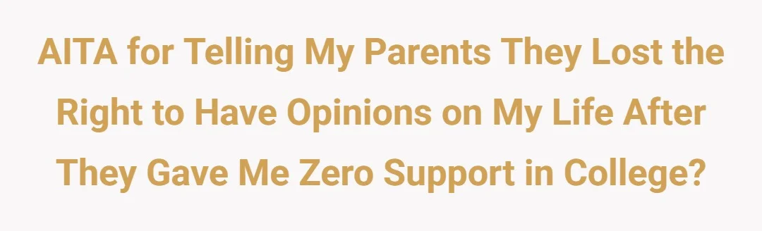 AITA for telling my parents they lost the right to have opinions on my life after they gave me zero support in college?