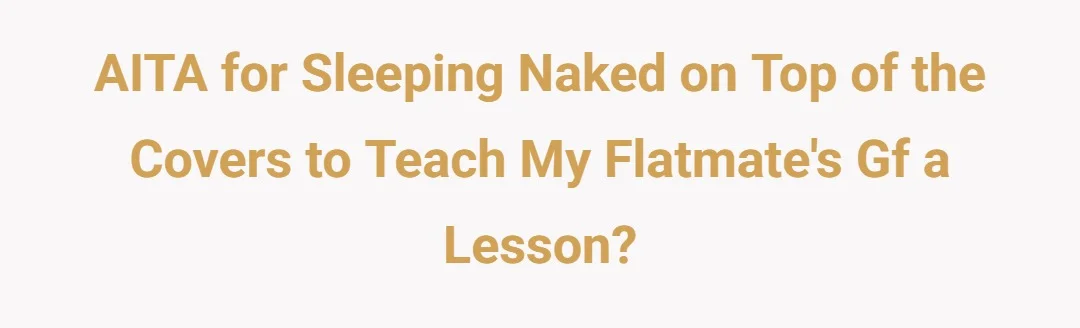 AITA for sleeping naked on top of the covers to teach my flatmate's gf a lesson?