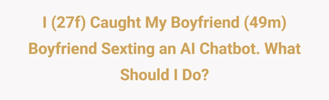 I (27f) caught my boyfriend (49m) boyfriend sexting an AI chatbot. What should I do?