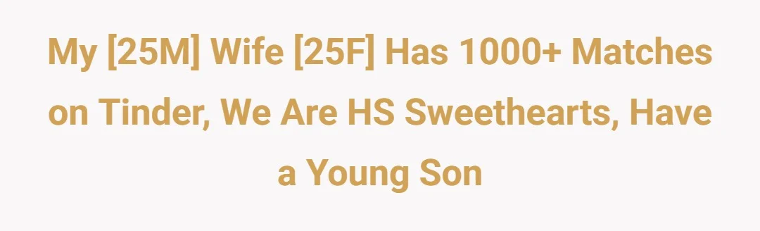 My [25M] Wife [25F] has 1000+ matches on tinder, we are HS sweethearts, have a young son