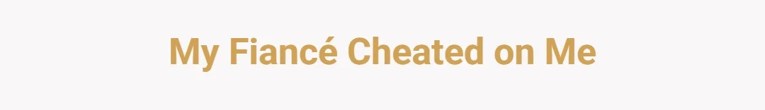 My fiancé cheated on me