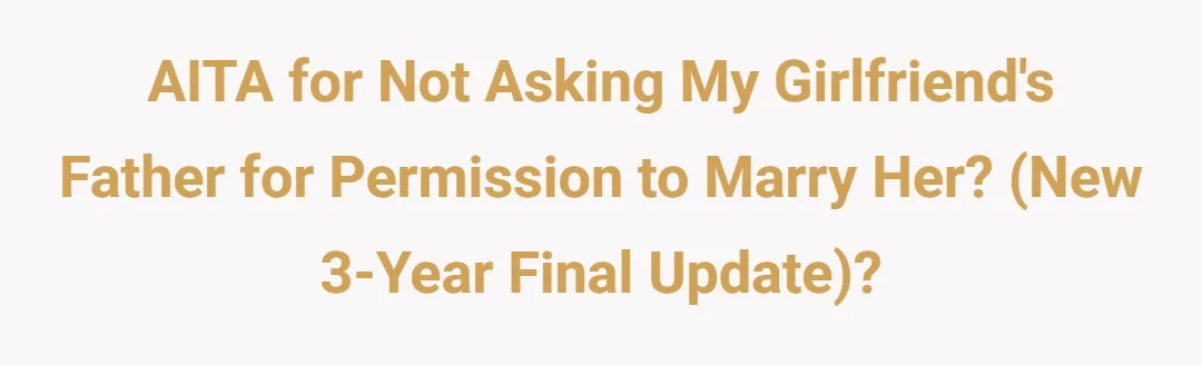 AITA for not asking my girlfriends father for permission to marry her? (New 3 Year Final Update)?
