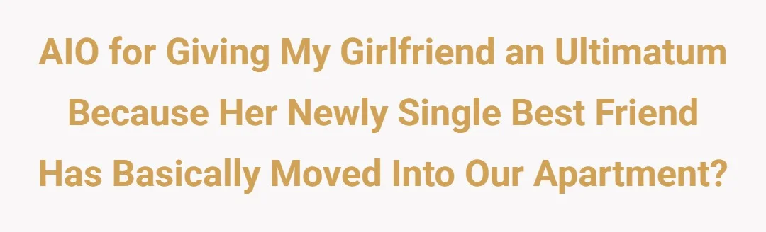AIO for giving my girlfriend an ultimatum because her newly single best friend has basically moved into our apartment?