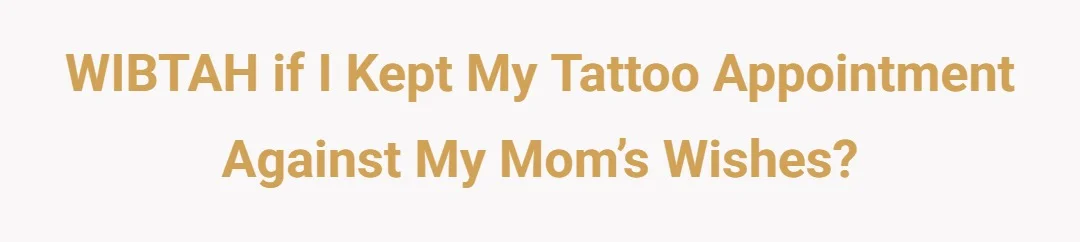 WIBTAH if I kept my tattoo appointment against my mom’s wishes?