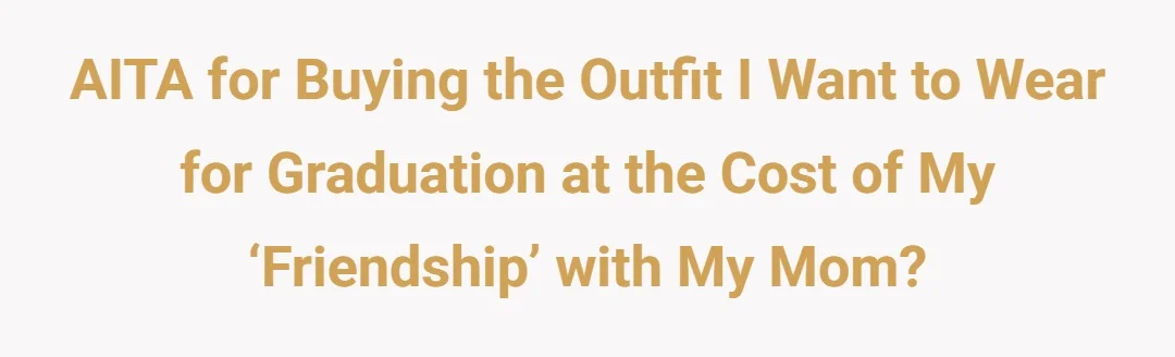 AITA for buying the outfit I want to wear for graduation at the cost of my ‘friendship’with my mom?